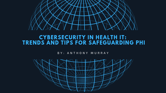 Cybersecurity in Health IT: Trends and Tips for Safeguarding PHI