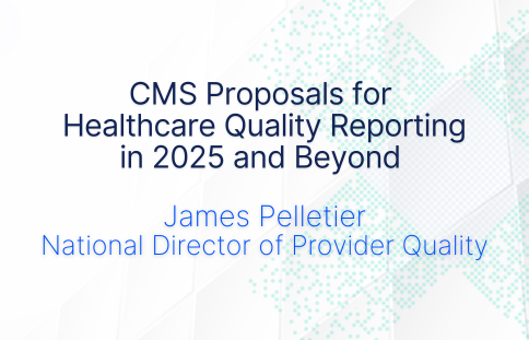 CMS Proposals for Healthcare Quality Reporting in 2025 and Beyond