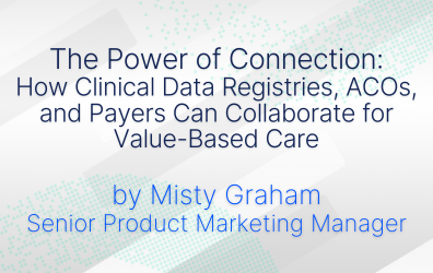 The Power of Connection: How Clinical Data Registries, ACOs, and Payers Can Collaborate for Value-Based Care