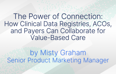 The Power of Connection: How Clinical Data Registries, ACOs, and Payers Can Collaborate for Value-Based Care