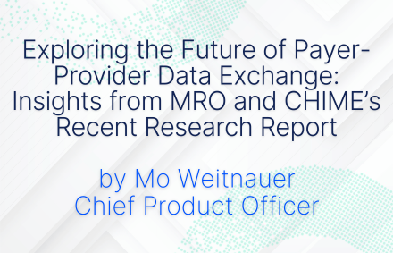 Exploring the Future of Payer-Provider Data Exchange: Insights from MRO and CHIME’s Recent Research Report