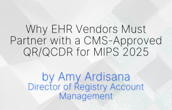 Why EHR Vendors Must Partner with a CMS-Approved QR/QCDR for MIPS 2025